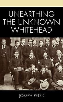Unearthing The Unknown Whitehead by Joseph Petek Paperback Book