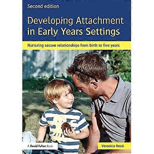 Developing Attachment in Early Years Settings: Nurturing Secure Relationships from Birth to Five Years