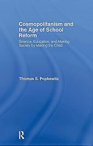 Cosmopolitanism and the Age of School Reform: Science Education and Making Society by Making the Child