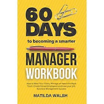 60 giorni per diventare un manager più intelligente Workbook - Come raggiungere i tuoi obiettivi, gestire un fantastico team di lavoro, creare dipendenti di valore e amare il tuo lavoro