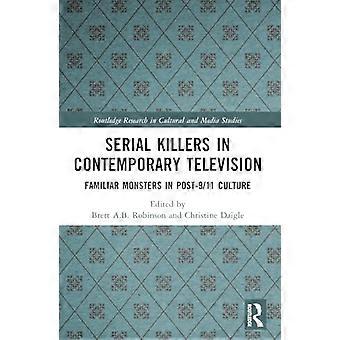 Serienmörder im zeitgenössischen Fernsehen: Vertraute Monster in der Kultur nach dem 11. September 2001 (Routledge Research in Cultural and Media Studies)