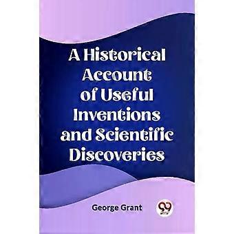 Um relato histórico de invenções úteis e descobertas científicas - George Grant