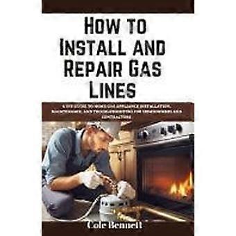 How to install and repair gas lines - a diy guide to home gas appliance installation, maintenance, and troubleshooting for homeowners and contractors
