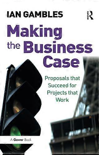 Making the Business Case: Proposals that Succeed for Projects that Work