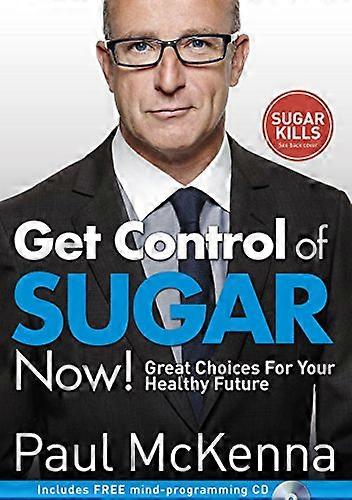 Get Control of Sugar Now!: master the art of controlling cravings with multi million copy bestselling author Paul McKennas sure fire system