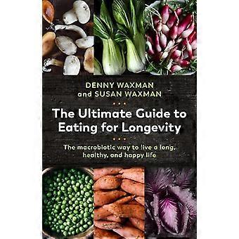 The Ultimate Guide to Eating for Longevity The Macrobiotic Way to Live a Long Healthy and Happy Life