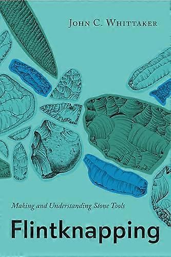 Flintknapping Making and Understanding Stone Tools