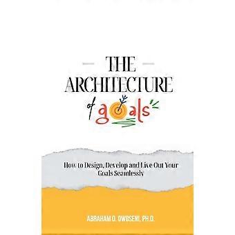 Die Architektur der Ziele: Wie Sie Ihre Ziele nahtlos gestalten, entwickeln und verwirklichen