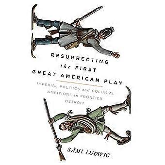 Resurrecting the First Great American Play Imperial Politics and Colonial Ambitions in Frontier Detroit