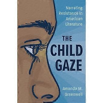 Child Gaze Narrating Resistance In American Literature - Amanda M Greenwell