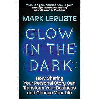 Glow In The Dark: hoe het delen van uw persoonlijke verhaal uw bedrijf kan transformeren en uw leven kan veranderen