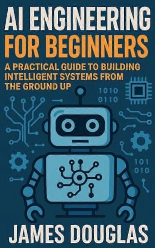 AI Engineering for Beginners A Practical Guide to Building Intelligent Systems from the Ground Up