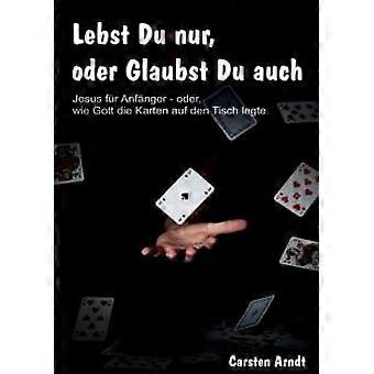 Lebst Du Nur Oder Glaubst Du Auchjesus Fr Anfnger Oder - Wie Gott Die Karten - Carsten Arndt