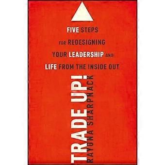 Trade Up 5 Steps for Redesigning Your Leadership and Life from the Inside Out