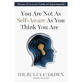 You Are Not As Self Aware As You Think You Are Why true self awareness is at the core of great leadership
