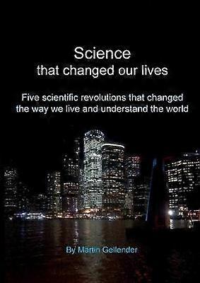 Science that changed our lives Five scientific revolutions that changed the way we live and understand the world