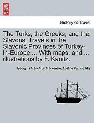 The Turks the Greeks and the Slavons Travels in the Slavonic Provinces of TurkeyinEurope  With maps and  illustrations by F Kanitz