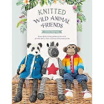 Knitted Wild Animal Friends: Over 40 knitting patterns for wild animal dolls, their clothes and accessories (Knitted Animal Friends)