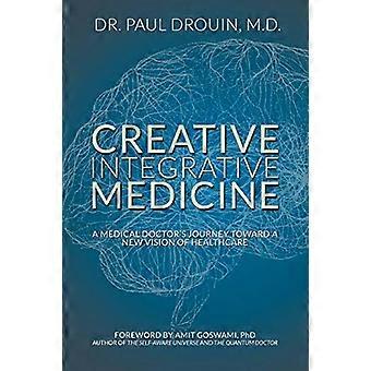 Kreativ Integrative - Medizin: Eine medizinische - ärztliche Reise zu einer - neuen Vision für das Gesundheitswesen
