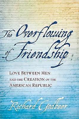 The Overflowing of Friendship - Love Between Men and the Creation of the American Republic