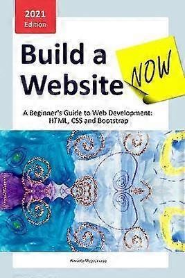 Build a Website Now A Beginner's Guide to Web Development HTML CSS and Bootstrap
