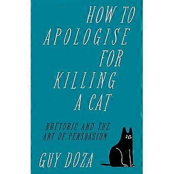 Como Pedir Desculpas por Matar um Gato: Retórica e a Arte da Persuasão - Guy Doza