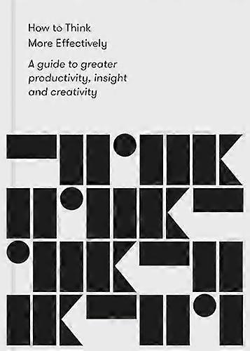 How to Think More Effectively: a guide to greater productivity insight and creativity