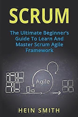Scrum: The Ultimate Beginner's Guide to Learn and Master Scrum Agile Framework