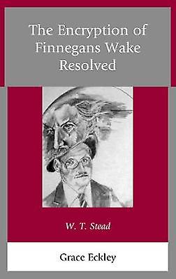 The Encryption Of Finnegans Wake Resolved by Grace Eckley Paperback Book
