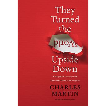 The They Turned The World Upside Down A Storyteller's Journey With Those Who Dar - Charles Martin