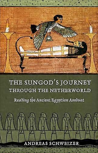 The Sungods Journey through the Netherworld: Reading the Ancient Egyptian Amduat