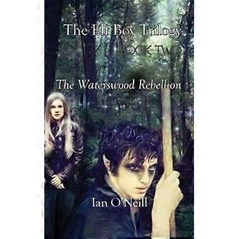 The Elf Boy Trilogy Book Two The Waterswood Rebellion - Ian O'Neill