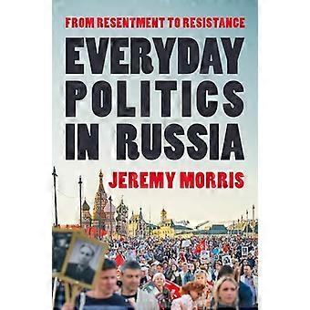 Everyday Politics in Russia From Resentment to Resistance