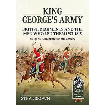 King George's Army - British Regiments And The Men Who Led Them 1793-1815 Volume - Steve Brown