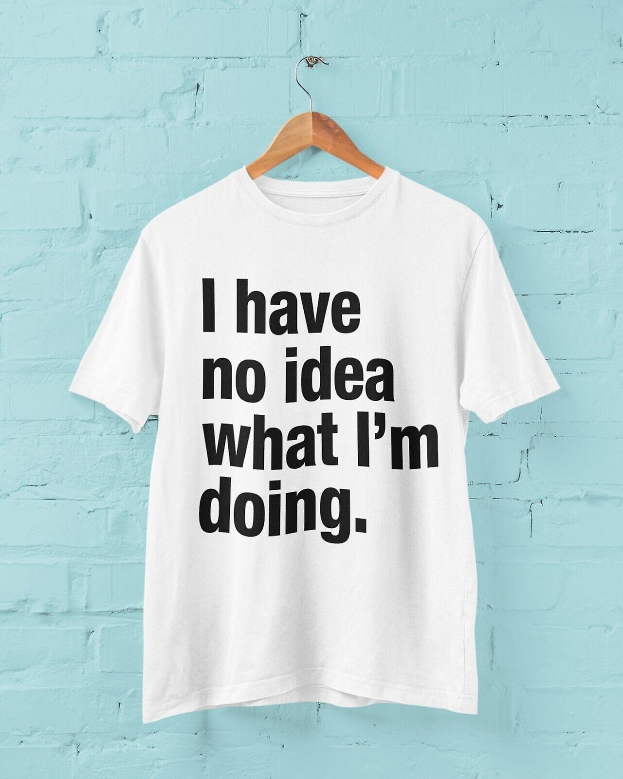 Funny I Have No Idea What I'm Doing T Shirt Joke Clueless Sarcastic Work Gift