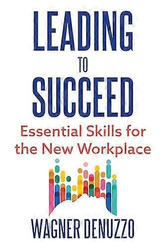 Leading To Succeed Essential Skills For The New Workplace by Wagner Denuzzo Hardback Book