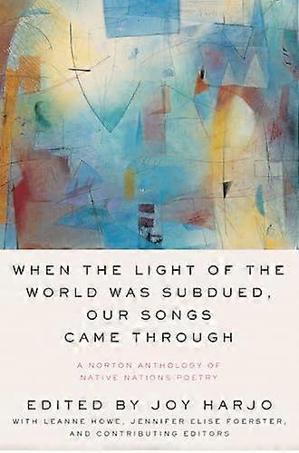 When the Light of the World Was Subdued Our Songs Came Through: A Norton Anthology of Native Nations Poetry