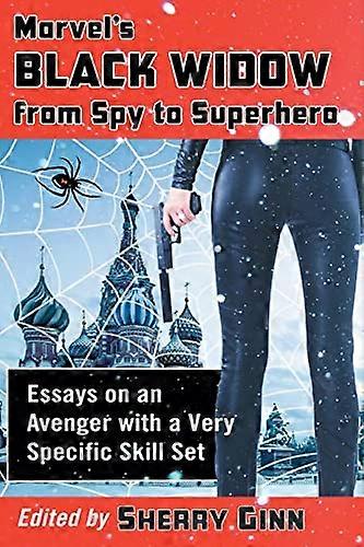Marvels Black Widow from Spy to Superhero: Essays on an Avenger with a Very Specific Skill Set