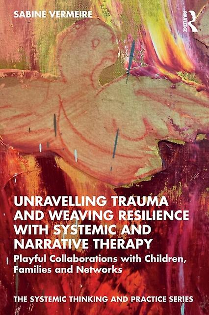 Unravelling Trauma And Weaving Resilience With Systemic And Narrative Therapy by Sabine Vermeire Paperback Book