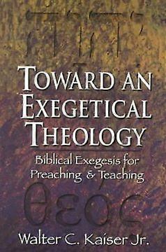 Toward an Exegetical Theology - Biblical Exegesis for Preaching and Teaching