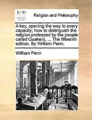 A Key Opening the Way to Every Capacity How to Distinguish the Religion Professed by the People Called Quakers  the Fifteenth Edition by Will