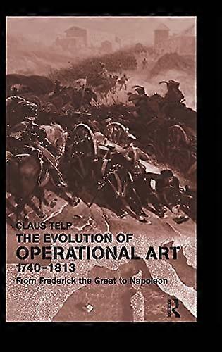 The Evolution of Operational Art 1740 1813: From Frederick the Great to Napoleon