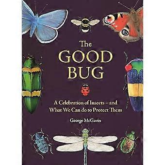 The Good Bug A Celebration of Insects (and What We Can Do to Protect Them)