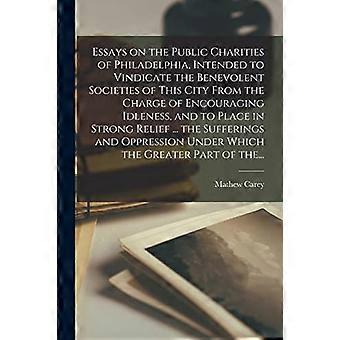 Essays on the Public Charities of Philadelphia, avsedda att rättfärdiga de välvilliga samhällena i denna stad från anklagelsen att uppmuntra sysslolöshet, en
