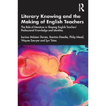 Literary Knowing And The Making Of English Teachers The Role Of Literature In Sh - Larissa McLean Davies