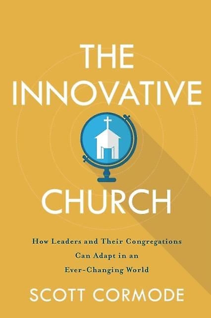 The Innovative Church How Leaders And Their Congregations Can Adapt In An Everc by Scott Cormode Paperback