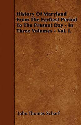 History Of Maryland From The Earliest Period To The Present Day - In Three Volumes - Vol. I.