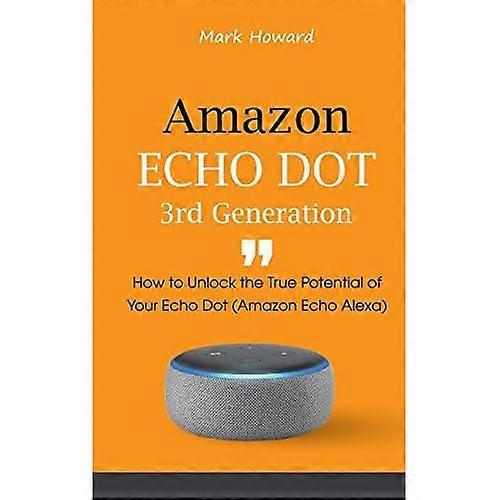 Amazon Echo Dot 3rd -Generation: How to Unlock -the True Potential of Your- Echo Dot (Amazon Echo -Alexa)