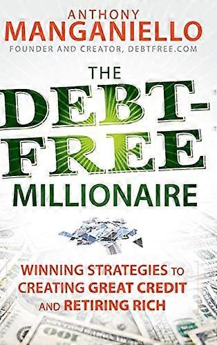 The Debt Free Millionaire: Winning Strategies to Creating Great Credit and Retiring Rich