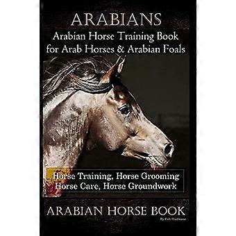 Arabians Training Horse Training Book for Arab Horse & Arabian Foals, Horse Training, Horse Grooming Horse Care, Horse Groundwork Arabian Horse Book